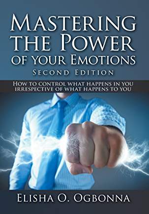 Excerpt: Mastering the Power of Your Emotions Second Edition by Elisha O. Ogbonna