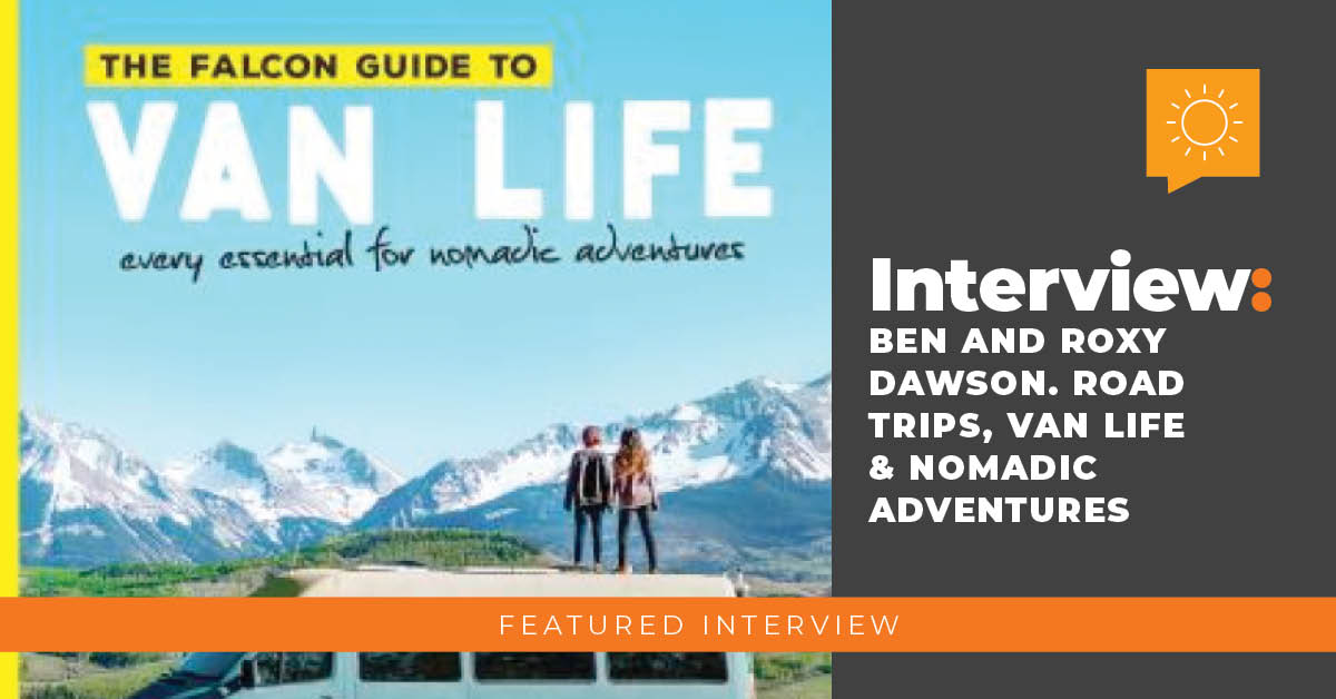 Interview: Ben and Roxy Dawson – Road Trips, Van Life & Nomadic Adventures.