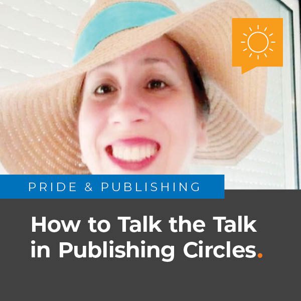 Pride & Publishing: How to Talk the Talk in Publishing Circles.