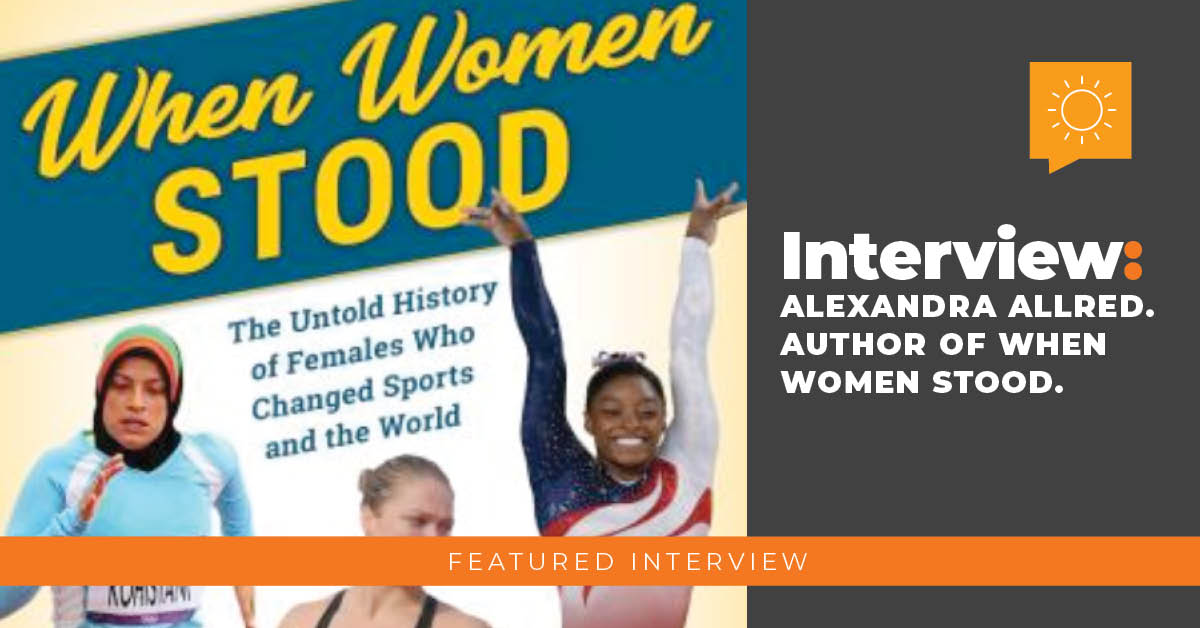 Interview: Alexandra Allred author of When Women Stood: The Untold History of Females Who Changed Sports and the World.