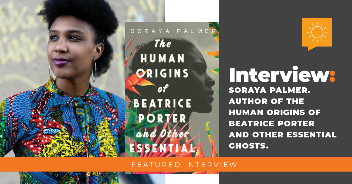 Interview: Soraya Palmer, author of The Human Origins of Beatrice Porter and Other Essential Ghosts.