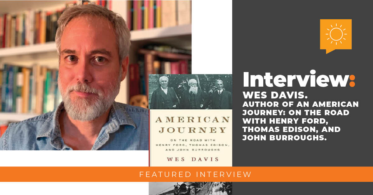 Interview with Wes Davis: Author of An American Journey: On the Road with Henry Ford, Thomas Edison, and John Burroughs
